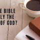 Is the Bible Really the Word of God?